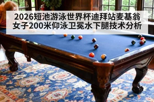 2026短池游泳世界杯迪拜站麦基翁女子200米仰泳卫冕水下腿技术分析 - nine game
