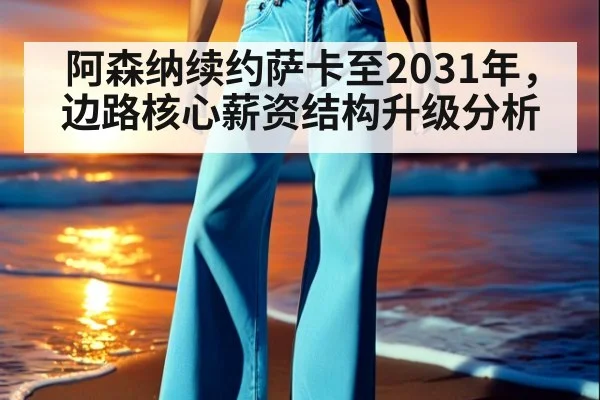 阿森纳续约萨卡至2031年，边路核心薪资结构升级分析 - nine game
