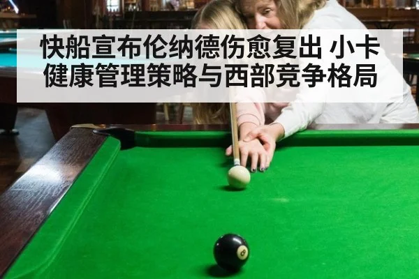 快船宣布伦纳德伤愈复出 小卡健康管理策略与西部竞争格局 - nine game