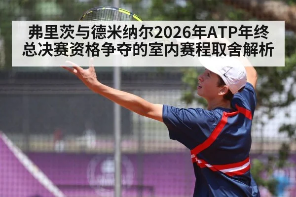 弗里茨与德米纳尔2026年ATP年终总决赛资格争夺的室内赛程取舍解析（nine game）