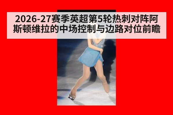 2026-27赛季英超第5轮热刺对阵阿斯顿维拉的中场控制与边路对位前瞻 - nine game