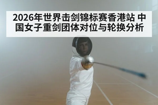2026年世界击剑锦标赛香港站 中国女子重剑团体对位与轮换分析 - nine game