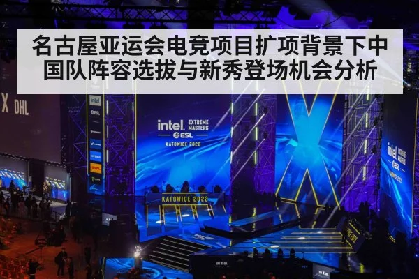 名古屋亚运会电竞项目扩项背景下中国队阵容选拔与新秀登场机会分析 - nine game