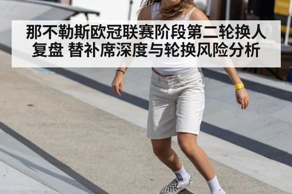 那不勒斯欧冠联赛阶段第二轮换人复盘 替补席深度与轮换风险分析