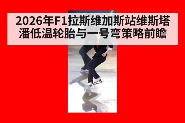 2026年F1拉斯维加斯站维斯塔潘低温轮胎与一号弯策略前瞻