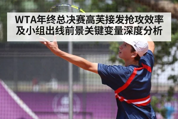 WTA年终总决赛高芙接发抢攻效率及小组出线前景关键变量深度分析